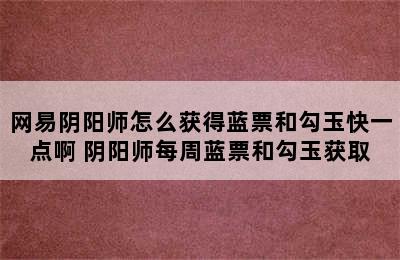 网易阴阳师怎么获得蓝票和勾玉快一点啊 阴阳师每周蓝票和勾玉获取